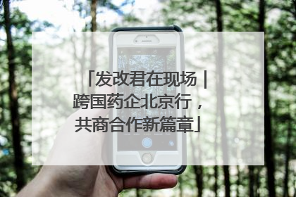 发改君在现场｜跨国药企北京行，共商合作新篇章