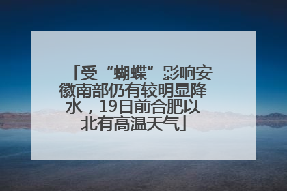 受“蝴蝶”影响安徽南部仍有较明显降水，19日前合肥以北有高温天气
