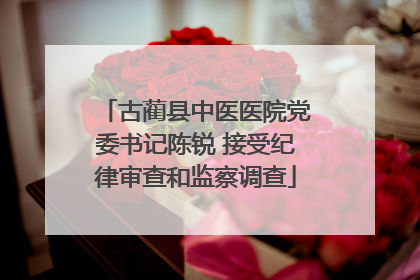 古蔺县中医医院党委书记陈锐 接受纪律审查和监察调查