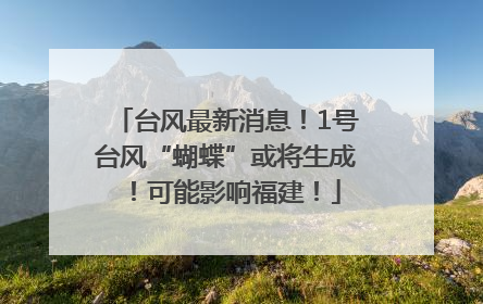 台风最新消息！1号台风“蝴蝶”或将生成！可能影响福建！