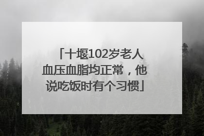 十堰102岁老人血压血脂均正常，他说吃饭时有个习惯