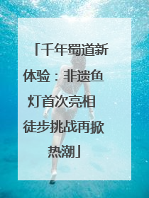 千年蜀道新体验：非遗鱼灯首次亮相 徒步挑战再掀热潮