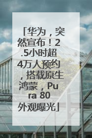 华为，突然宣布！2.5小时超4万人预约，搭载原生鸿蒙，Pura 80外观曝光