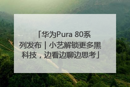 华为Pura 80系列发布｜小艺解锁更多黑科技，边看边聊边思考