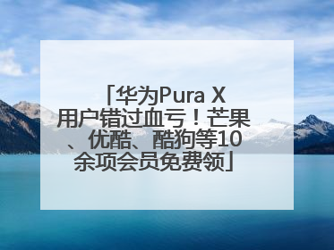 华为Pura X用户错过血亏！芒果、优酷、酷狗等10余项会员免费领