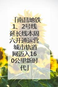 南昌地铁1、2号线延长线本周六开通运营 城市轨道网迈入160公里新时代