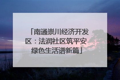 南通崇川经济开发区：法润社区筑平安 绿色生活谱新篇