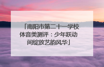 南阳市第二十一学校体音美测评：少年跃动间绽放艺韵风华