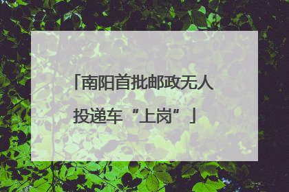 南阳首批邮政无人投递车“上岗”