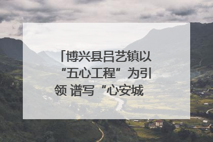 博兴县吕艺镇以“五心工程”为引领 谱写“心安城市”建设新篇章