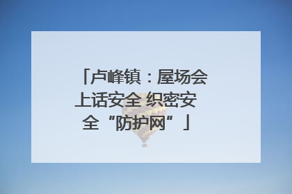 卢峰镇：屋场会上话安全 织密安全“防护网”