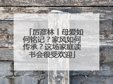 厉彦林丨母爱如何铭记？家风如何传承？这场家庭读书会很受欢迎