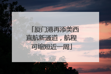 厦门港再添美西直航新通道，航程可缩短近一周