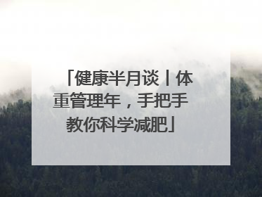 健康半月谈丨体重管理年，手把手教你科学减肥