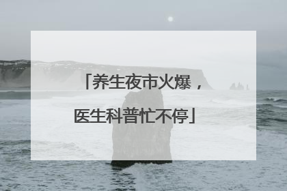 养生夜市火爆，医生科普忙不停