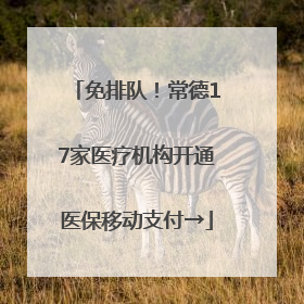 免排队！常德17家医疗机构开通医保移动支付→