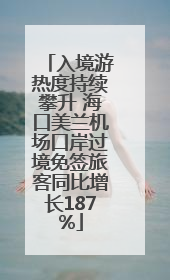 入境游热度持续攀升 海口美兰机场口岸过境免签旅客同比增长187%