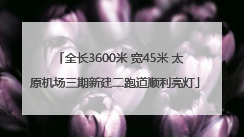 全长3600米 宽45米 太原机场三期新建二跑道顺利亮灯