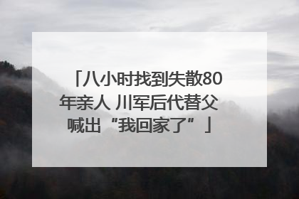八小时找到失散80年亲人 川军后代替父喊出“我回家了”
