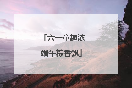 六一童趣浓 端午粽香飘