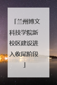 兰州博文科技学院新校区建设进入收尾阶段