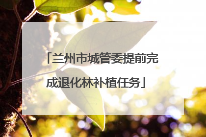 兰州市城管委提前完成退化林补植任务
