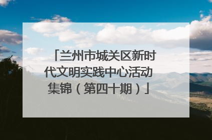 兰州市城关区新时代文明实践中心活动集锦（第四十期）