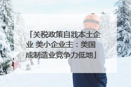 关税政策自戕本土企业 美小企业主：美国成制造业竞争力低地