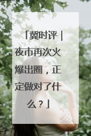 冀时评｜夜市再次火爆出圈，正定做对了什么？