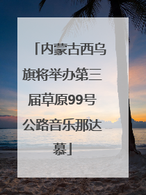 内蒙古西乌旗将举办第三届草原99号公路音乐那达慕