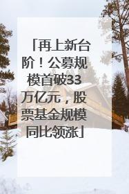 再上新台阶！公募规模首破33万亿元，股票基金规模同比领涨