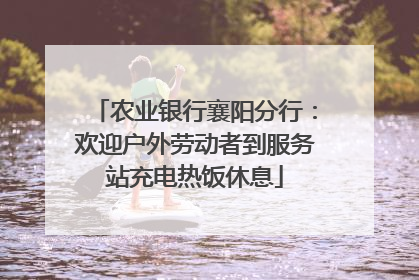 农业银行襄阳分行：欢迎户外劳动者到服务站充电热饭休息