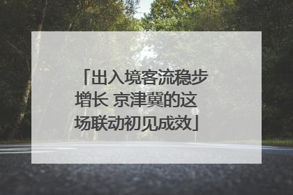 出入境客流稳步增长 京津冀的这场联动初见成效