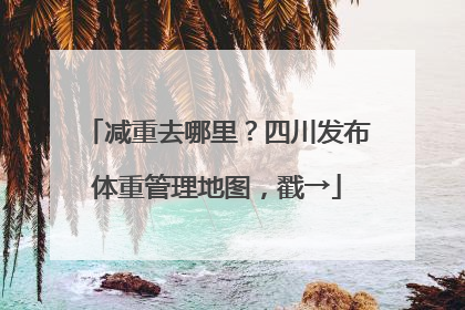 减重去哪里？四川发布体重管理地图，戳→