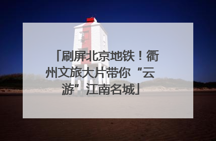 刷屏北京地铁！衢州文旅大片带你“云游”江南名城