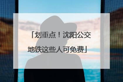 划重点！沈阳公交地铁这些人可免费