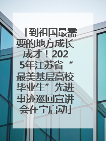到祖国最需要的地方成长成才！2025年江苏省“最美基层高校毕业生”先进事迹巡回宣讲会在宁启动