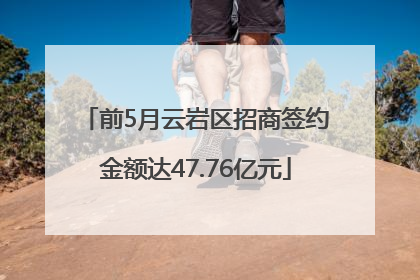 前5月云岩区招商签约金额达47.76亿元