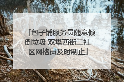 包子铺服务员随意倾倒垃圾 双塔西街二社区网格员及时制止