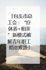 包头市总工会：“疗休养+相亲”新模式破解青年职工婚恋难题