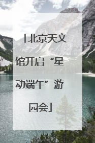 北京天文馆开启“星动端午”游园会