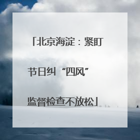 北京海淀：紧盯节日纠“四风” 监督检查不放松