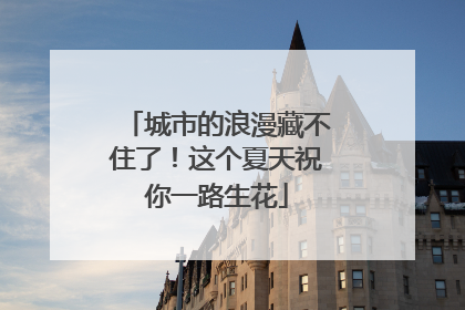 城市的浪漫藏不住了！这个夏天祝你一路生花