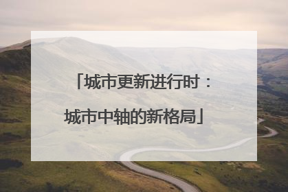 城市更新进行时：城市中轴的新格局