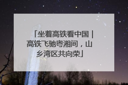 坐着高铁看中国｜高铁飞驰粤湘间，山乡湾区共向荣