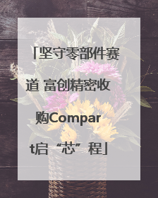 坚守零部件赛道 富创精密收购Compart启“芯”程