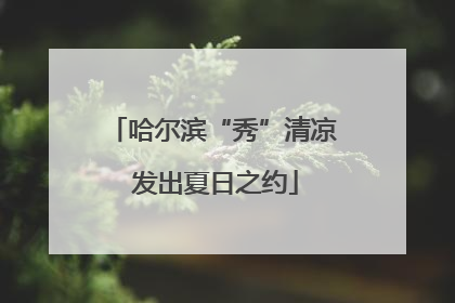 哈尔滨“秀”清凉 发出夏日之约