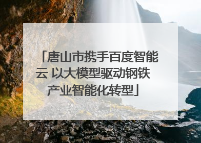 唐山市携手百度智能云 以大模型驱动钢铁产业智能化转型