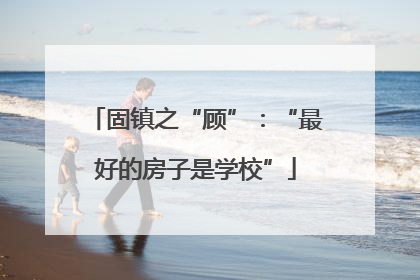 固镇之“顾”：“最好的房子是学校”