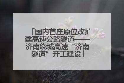 国内首座原位改扩建高速公路隧道——济南绕城高速“济南隧道”开工建设